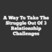 A Way to Take The Struggle Out of 3 Relationship Challenges