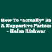 How to *actually* Be A Supportive Partner – Hafsa Kishwar