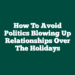 How to Avoid Politics Blowing Up Relationships Over the Holidays