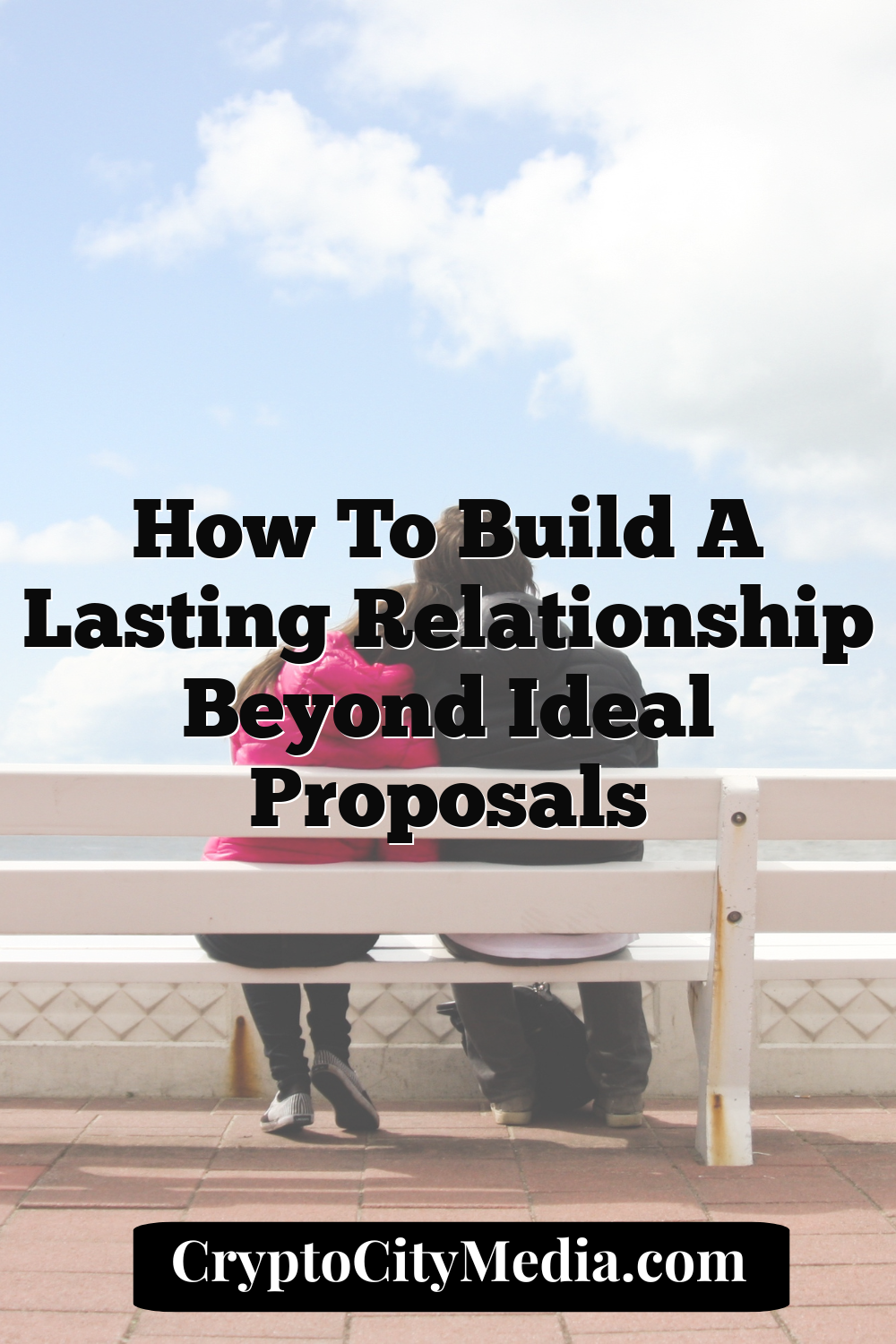 How to Build a Lasting Relationship Beyond Ideal Proposals