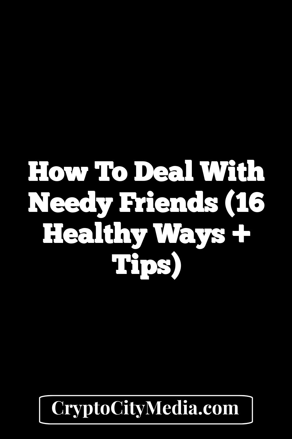 How to Deal With Needy Friends (16 Healthy Ways + Tips)