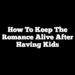 How To Keep The Romance Alive After Having Kids