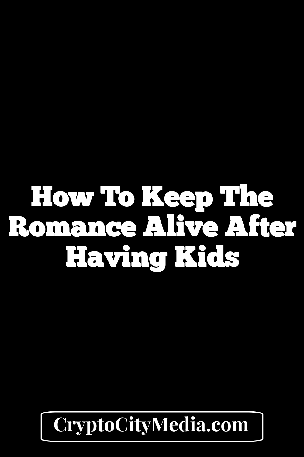 How To Keep The Romance Alive After Having Kids