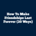 How to Make Friendships Last Forever (20 Ways)