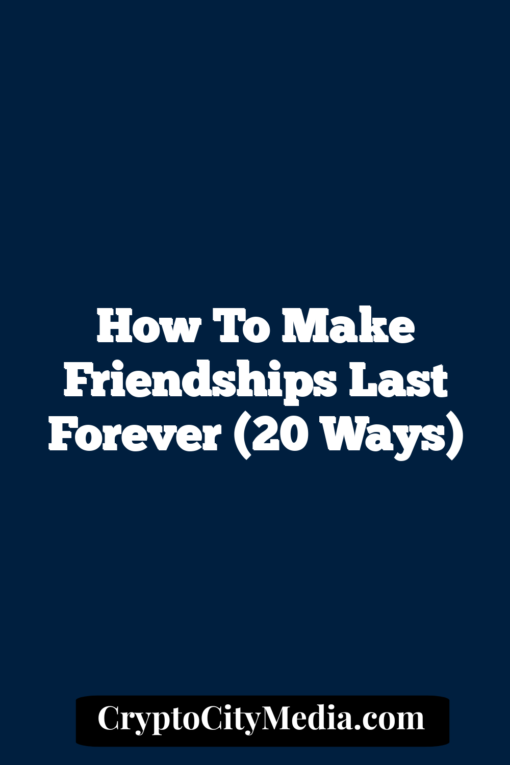 How to Make Friendships Last Forever (20 Ways)