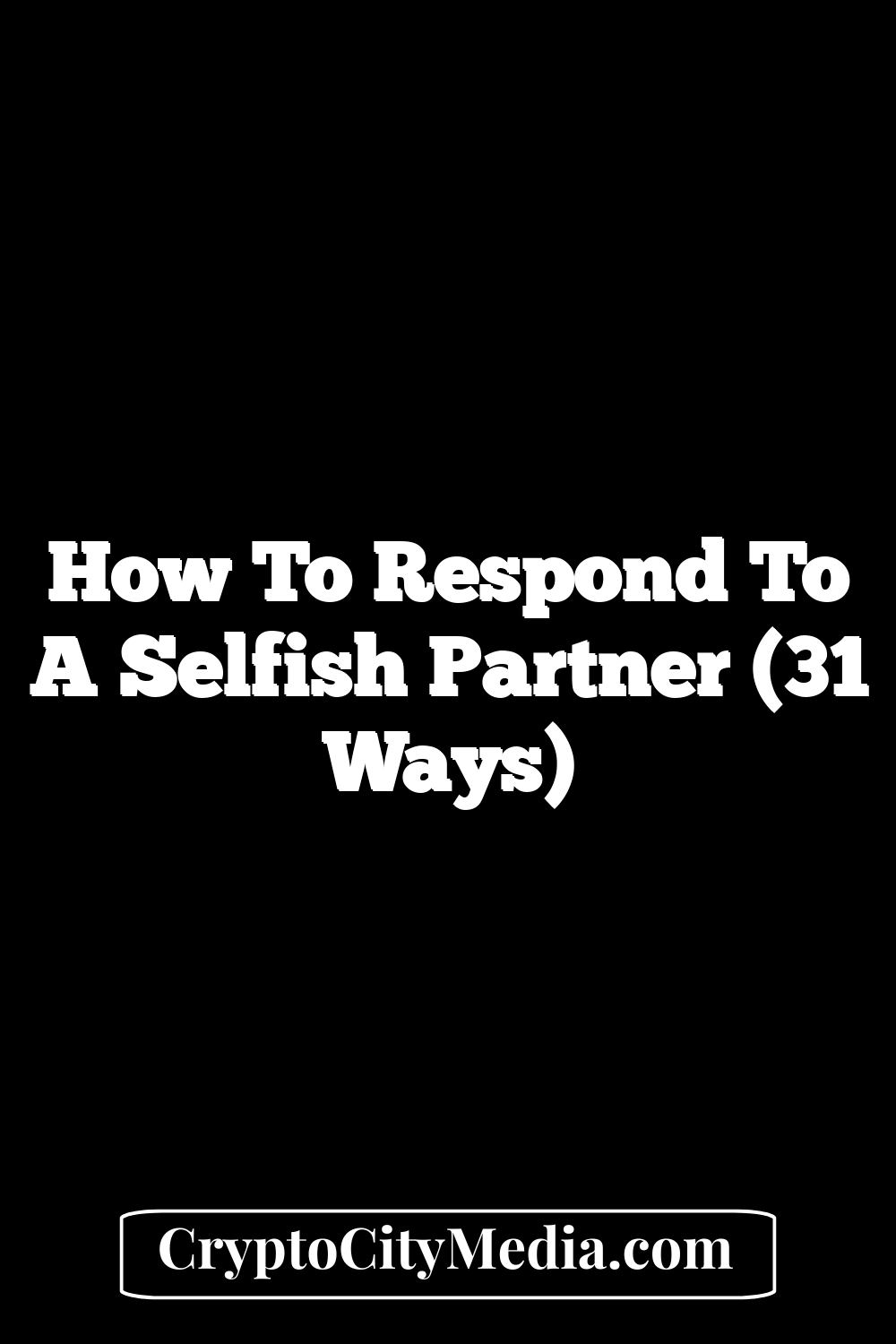 How to Respond to a Selfish Partner (31 Ways)