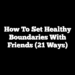 How to Set Healthy Boundaries With Friends (21 Ways)