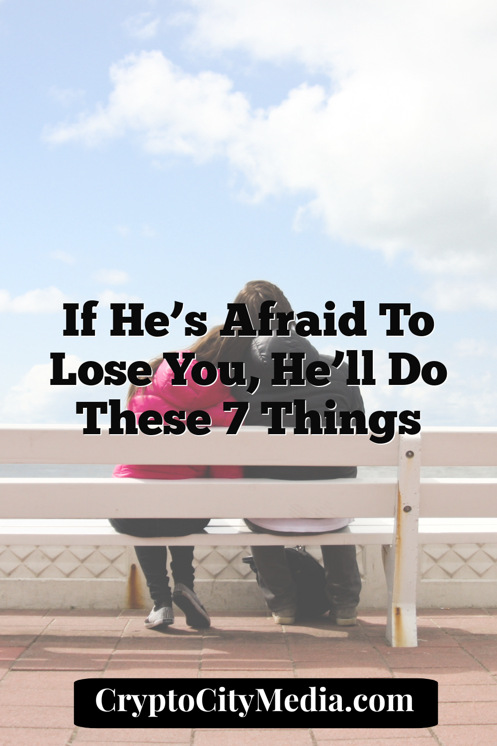 If He’s Afraid to Lose You, He’ll Do These 7 Things