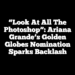 “Look At All The Photoshop”: Ariana Grande’s Golden Globes Nomination Sparks Backlash