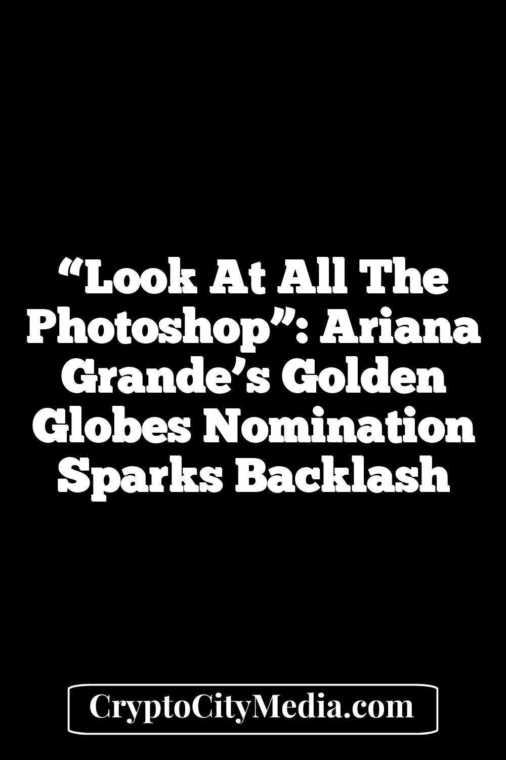 “Look At All The Photoshop”: Ariana Grande’s Golden Globes Nomination Sparks Backlash