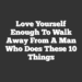 Love Yourself Enough to Walk Away From A Man Who Does These 10 Things