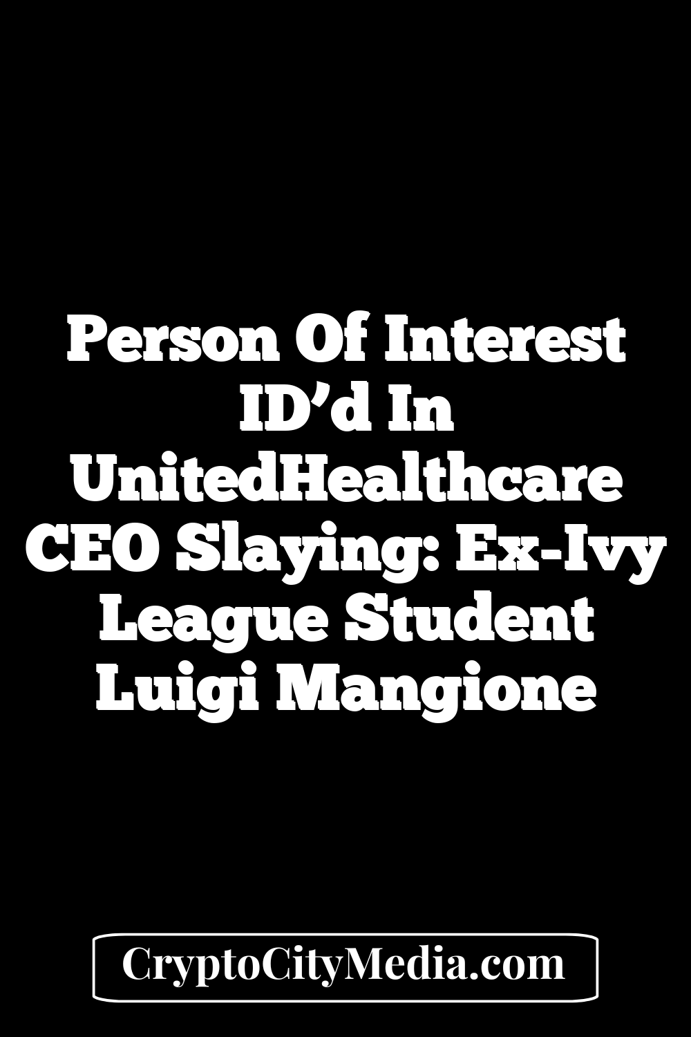 Person Of Interest ID’d In UnitedHealthcare CEO Slaying: Ex-Ivy League Student Luigi Mangione