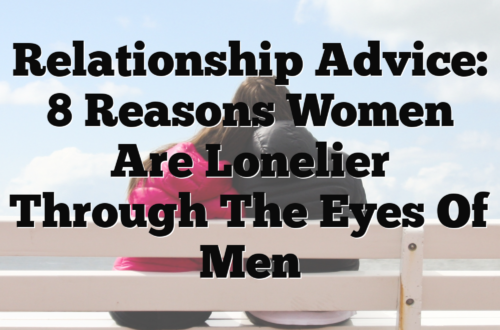 Relationship Advice: 8 Reasons Women Are Lonelier Through the Eyes of Men