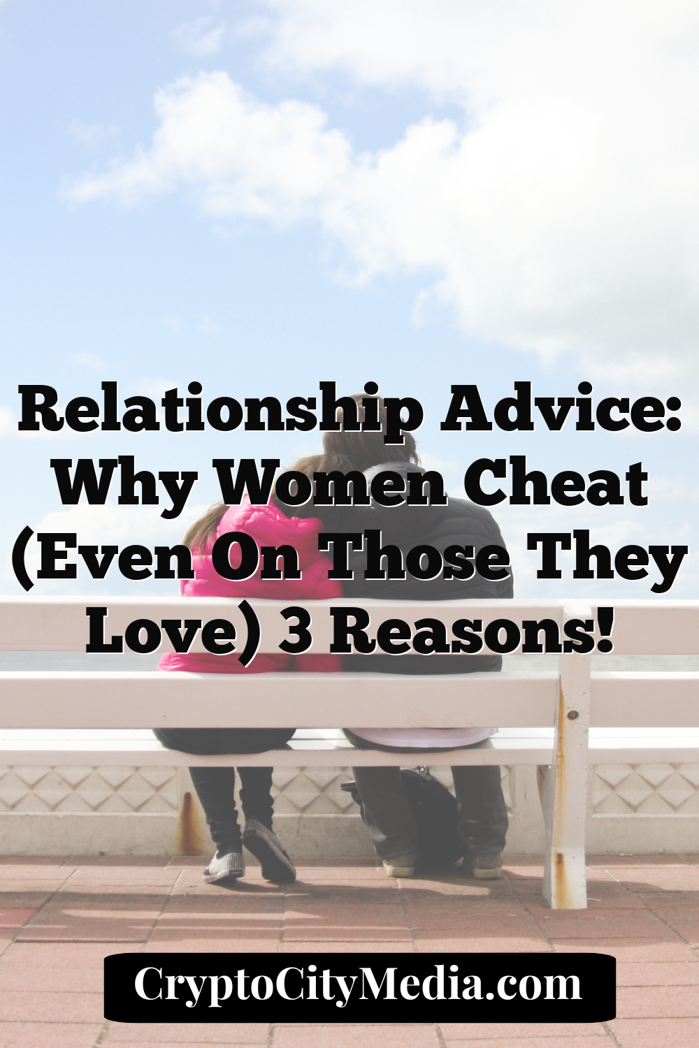 Relationship Advice: Why Women Cheat (Even on Those They Love) 3 Reasons!