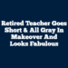 Retired teacher goes short & all gray in makeover and looks fabulous