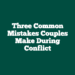 Three Common Mistakes Couples Make During Conflict