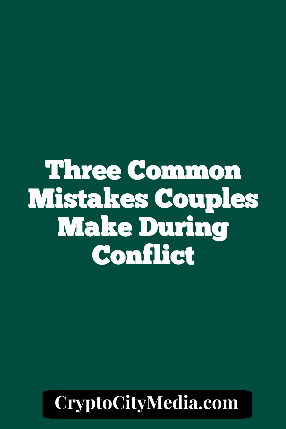 Three Common Mistakes Couples Make During Conflict