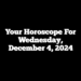 Your Horoscope For Wednesday, December 4, 2024