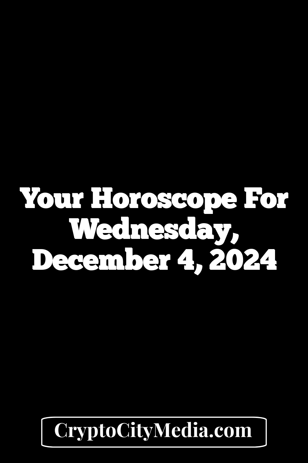 Your Horoscope For Wednesday, December 4, 2024